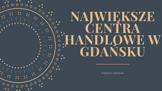 Centra handlowe Gdańsk, Galerie handlowe gdańsk, galeria bałtycka, forum gdańsk, madison, największe centra handlowe